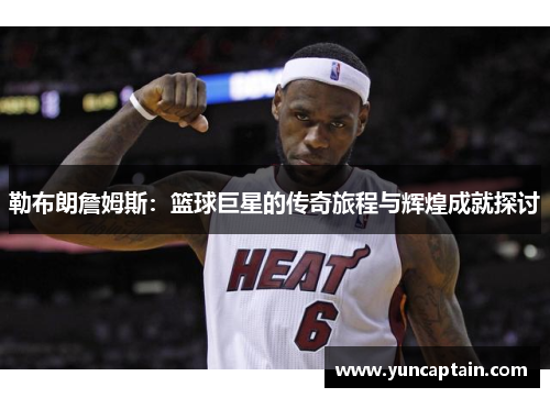勒布朗詹姆斯：篮球巨星的传奇旅程与辉煌成就探讨