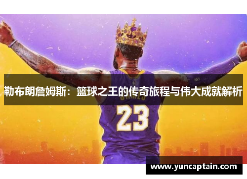 勒布朗詹姆斯：篮球之王的传奇旅程与伟大成就解析
