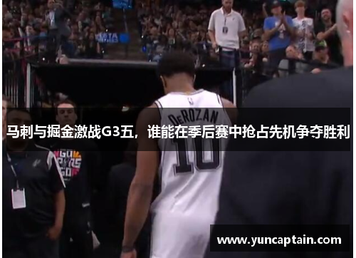 马刺与掘金激战G3五，谁能在季后赛中抢占先机争夺胜利