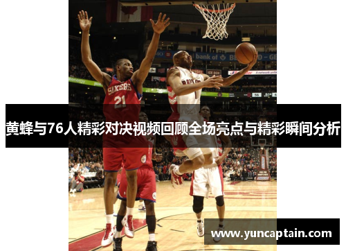 黄蜂与76人精彩对决视频回顾全场亮点与精彩瞬间分析