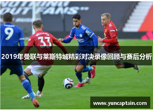2019年曼联与莱斯特城精彩对决录像回顾与赛后分析