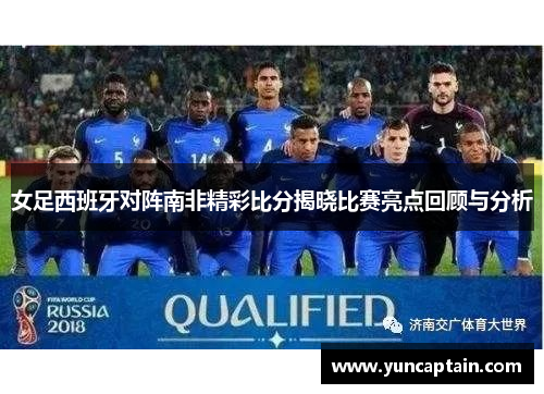 女足西班牙对阵南非精彩比分揭晓比赛亮点回顾与分析